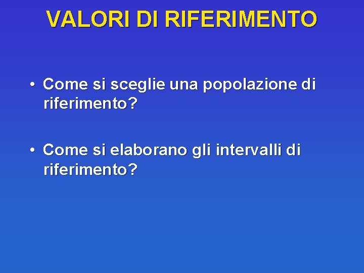 VALORI DI RIFERIMENTO • Come si sceglie una popolazione di riferimento? • Come si