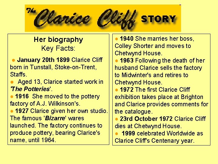 Her biography Key Facts: ● January 20 th 1899 Clarice Cliff born in Tunstall,