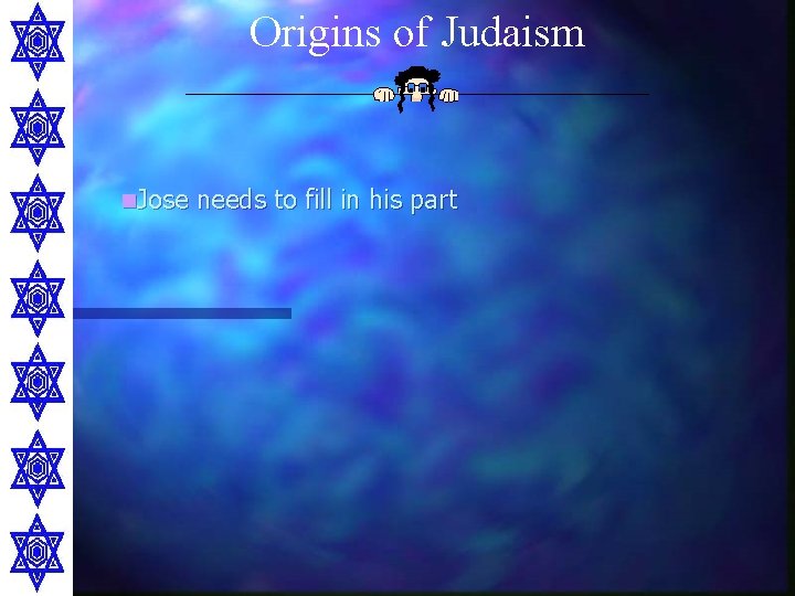 Origins of Judaism n. Jose needs to fill in his part 