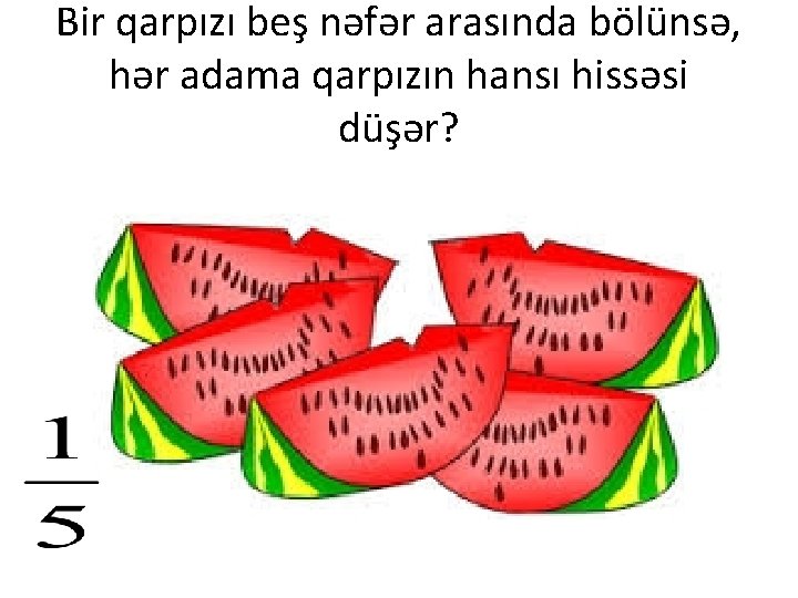 Bir qarpızı beş nəfər arasında bölünsə, hər adama qarpızın hansı hissəsi düşər? 