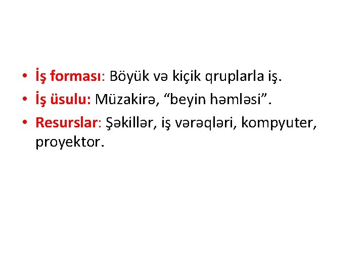  • İş forması: Böyük və kiçik qruplarla iş. • İş üsulu: Müzakirə, “beyin