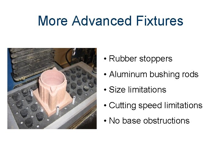 More Advanced Fixtures • Rubber stoppers • Aluminum bushing rods • Size limitations •