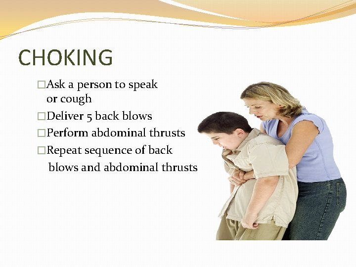 CHOKING �Ask a person to speak or cough �Deliver 5 back blows �Perform abdominal