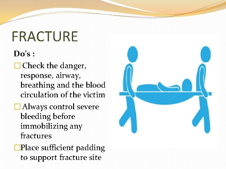 FRACTURE Do’s : � Check the danger, response, airway, breathing and the blood circulation