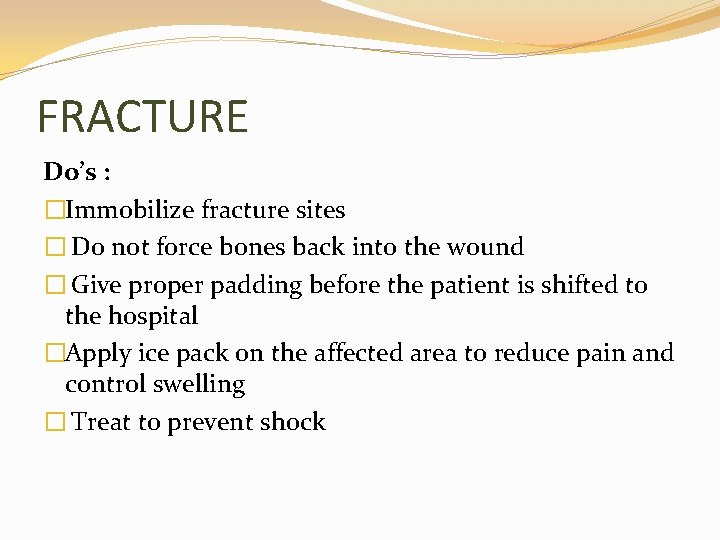 FRACTURE Do’s : �Immobilize fracture sites � Do not force bones back into the