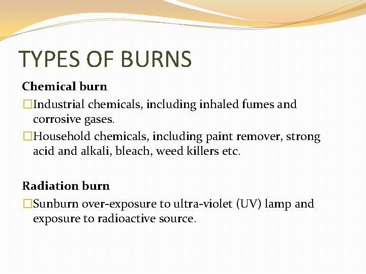 TYPES OF BURNS Chemical burn �Industrial chemicals, including inhaled fumes and corrosive gases. �Household