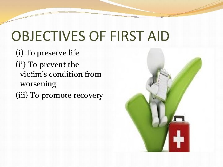 OBJECTIVES OF FIRST AID (i) To preserve life (ii) To prevent the victim's condition