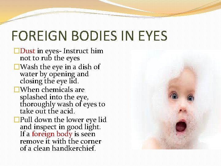 FOREIGN BODIES IN EYES �Dust in eyes- Instruct him not to rub the eyes