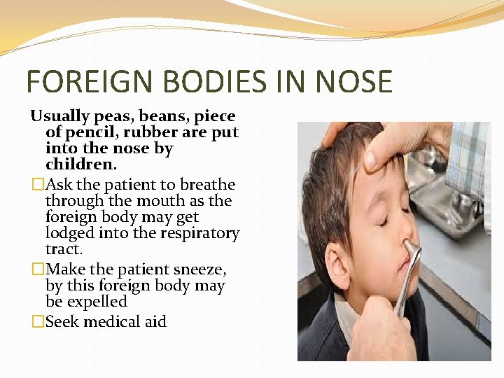 FOREIGN BODIES IN NOSE Usually peas, beans, piece of pencil, rubber are put into