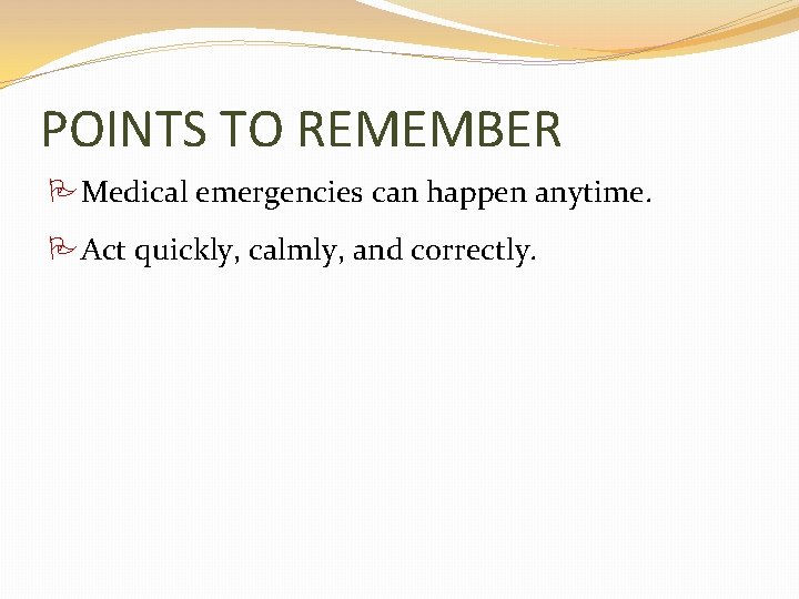POINTS TO REMEMBER Medical emergencies can happen anytime. Act quickly, calmly, and correctly. 