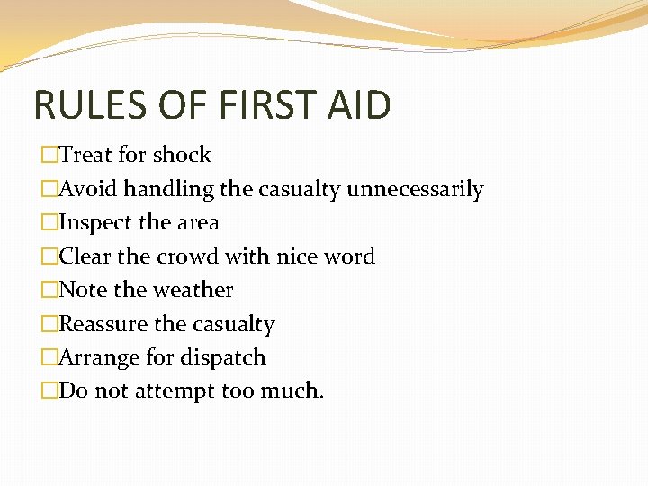 RULES OF FIRST AID �Treat for shock �Avoid handling the casualty unnecessarily �Inspect the