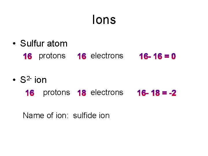 Ions • Sulfur atom 16 protons 16 electrons 16 - 16 = 0 protons