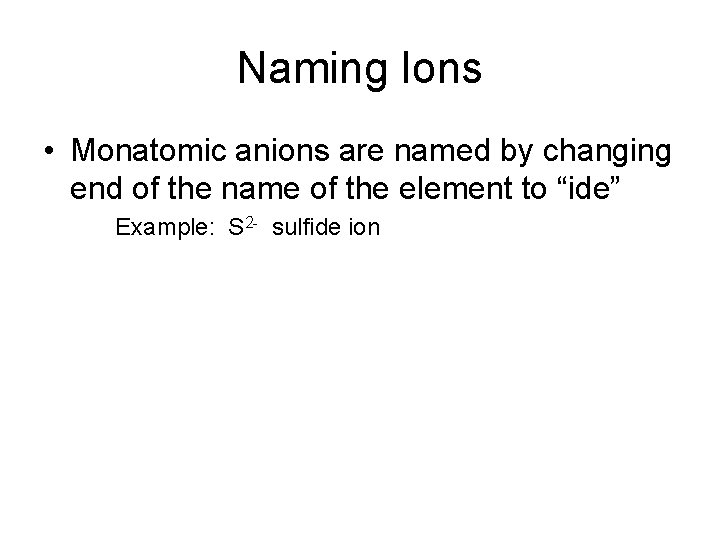 Naming Ions • Monatomic anions are named by changing end of the name of