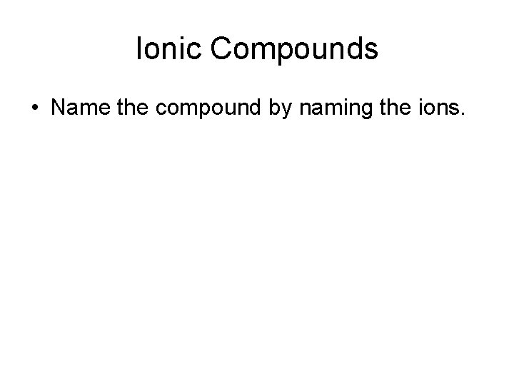 Ionic Compounds • Name the compound by naming the ions. 