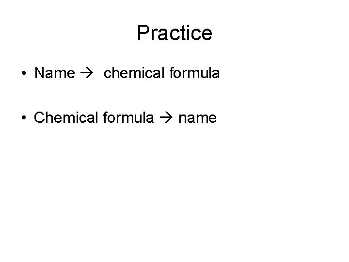 Practice • Name chemical formula • Chemical formula name 