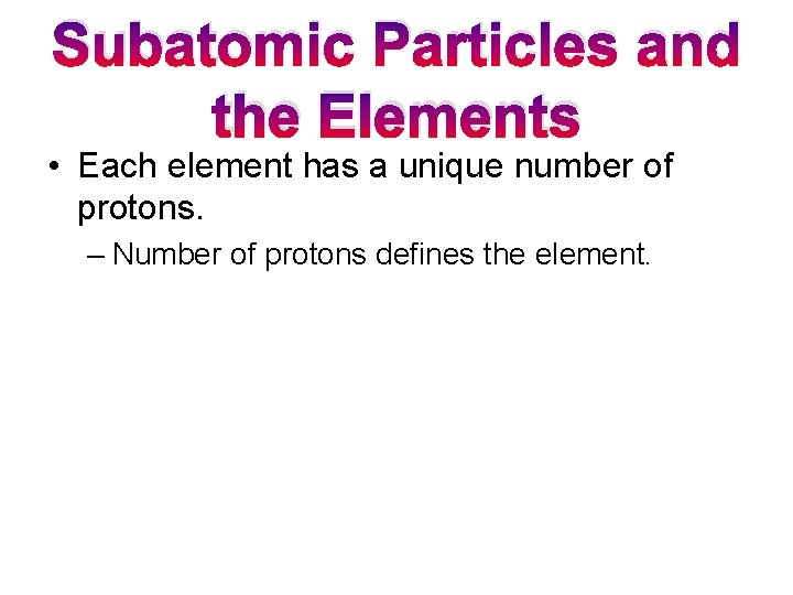 Subatomic Particles and the Elements • Each element has a unique number of protons.