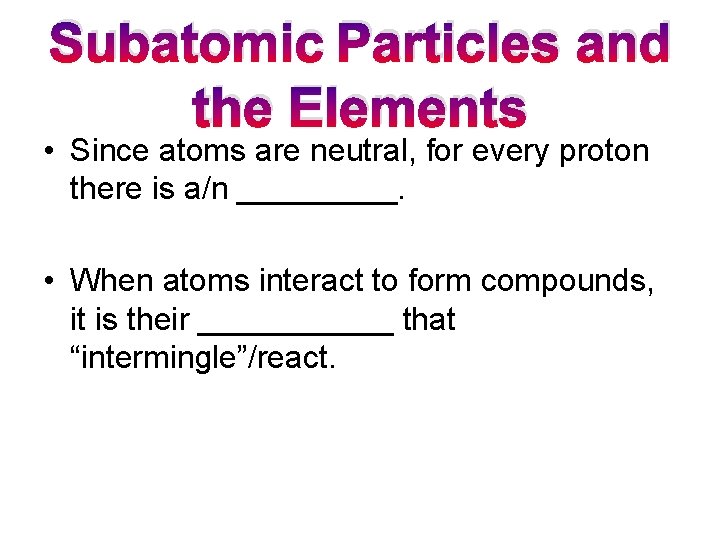 Subatomic Particles and the Elements • Since atoms are neutral, for every proton there