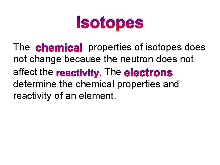 Isotopes The chemical properties of isotopes does not change because the neutron does not