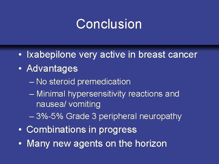 Conclusion • Ixabepilone very active in breast cancer • Advantages – No steroid premedication