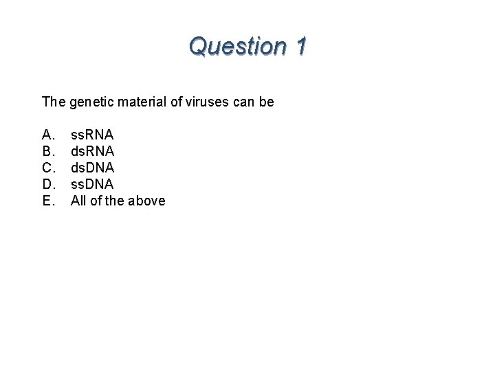 Question 1 The genetic material of viruses can be A. B. C. D. E.