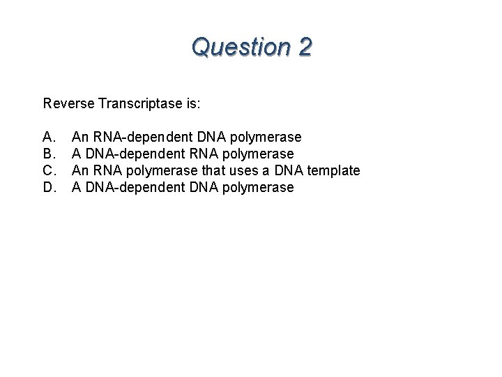Question 2 Reverse Transcriptase is: A. B. C. D. An RNA-dependent DNA polymerase A