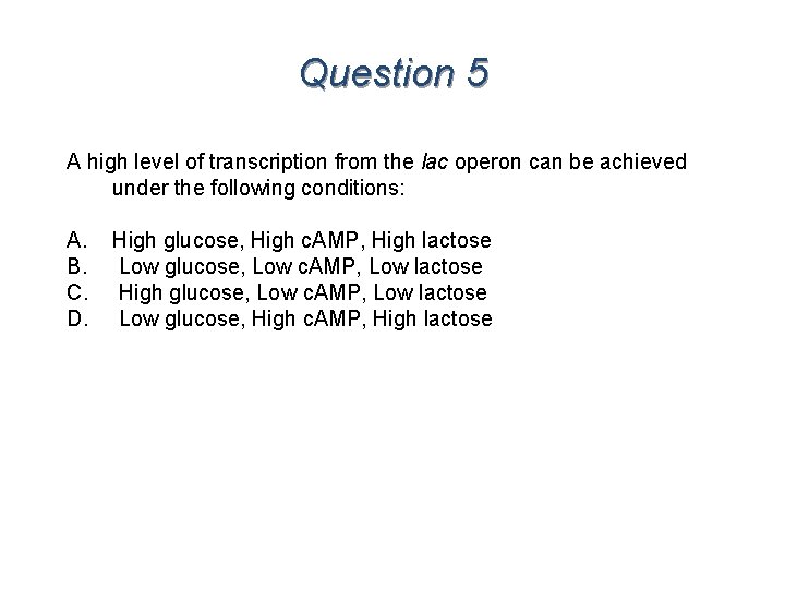 Question 5 A high level of transcription from the lac operon can be achieved