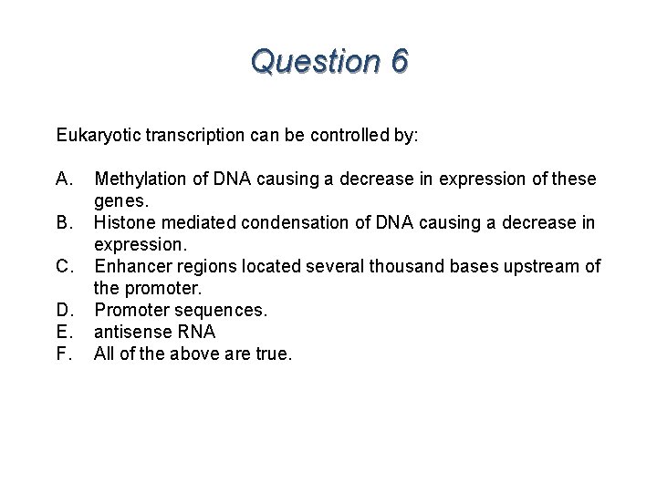 Question 6 Eukaryotic transcription can be controlled by: A. B. C. D. E. F.