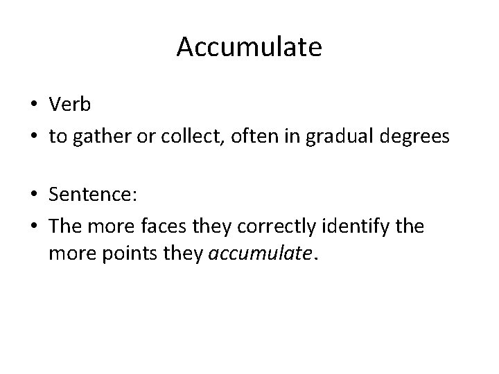 Accumulate • Verb • to gather or collect, often in gradual degrees • Sentence: