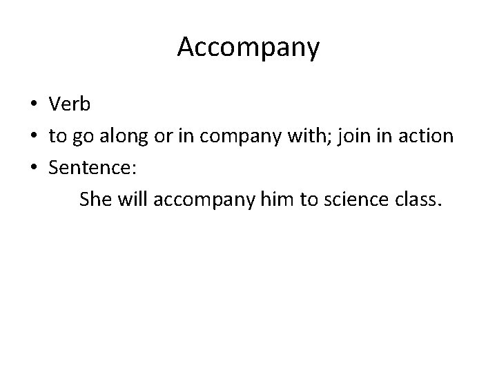 Accompany • Verb • to go along or in company with; join in action