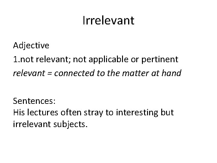 Irrelevant Adjective 1. not relevant; not applicable or pertinent relevant = connected to the