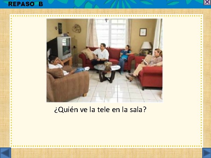 REPASO B ¿Quién ve la tele en la sala? 