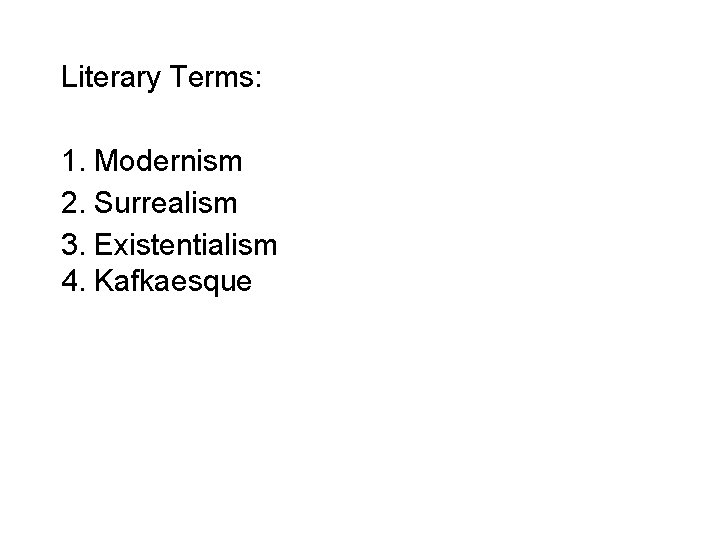 Literary Terms: 1. Modernism 2. Surrealism 3. Existentialism 4. Kafkaesque 