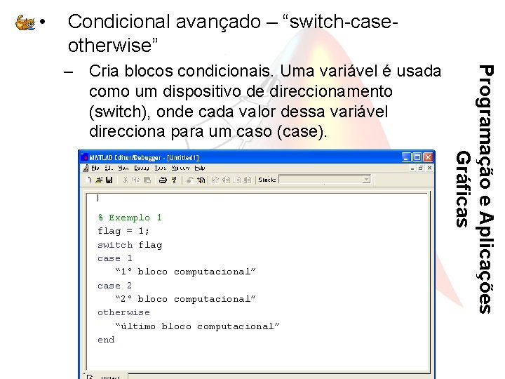  • Condicional avançado – “switch-caseotherwise” % Exemplo 1 flag = 1; switch flag