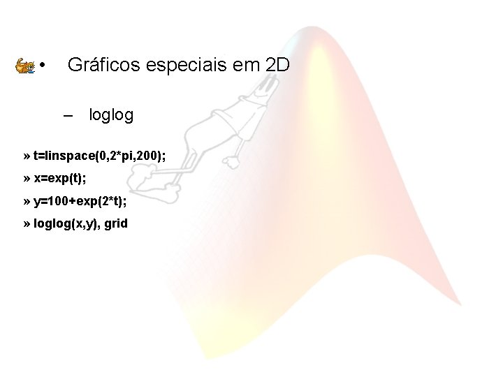  • Gráficos especiais em 2 D – loglog » t=linspace(0, 2*pi, 200); »