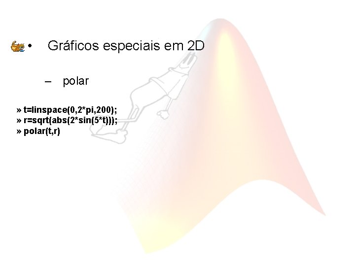  • Gráficos especiais em 2 D – polar » t=linspace(0, 2*pi, 200); »