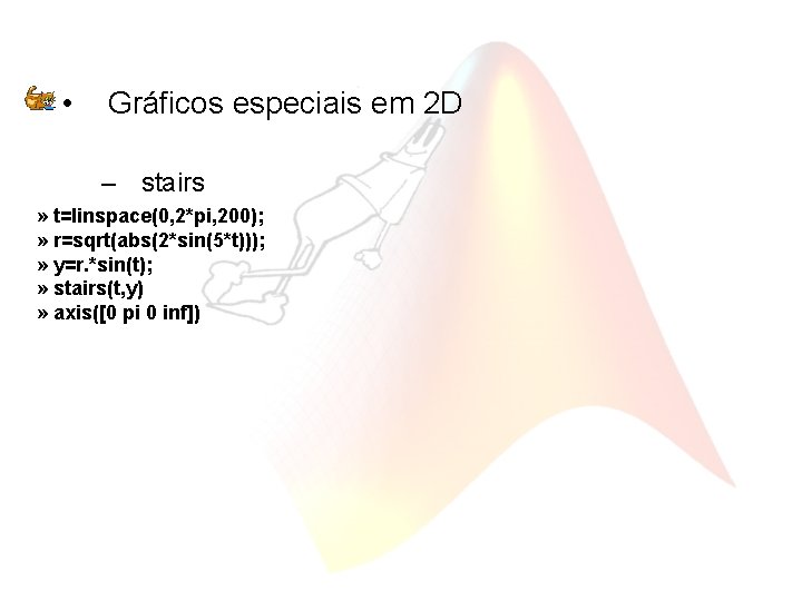  • Gráficos especiais em 2 D – stairs » t=linspace(0, 2*pi, 200); »
