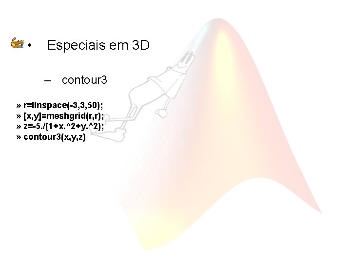  • Especiais em 3 D – contour 3 » r=linspace(-3, 3, 50); »