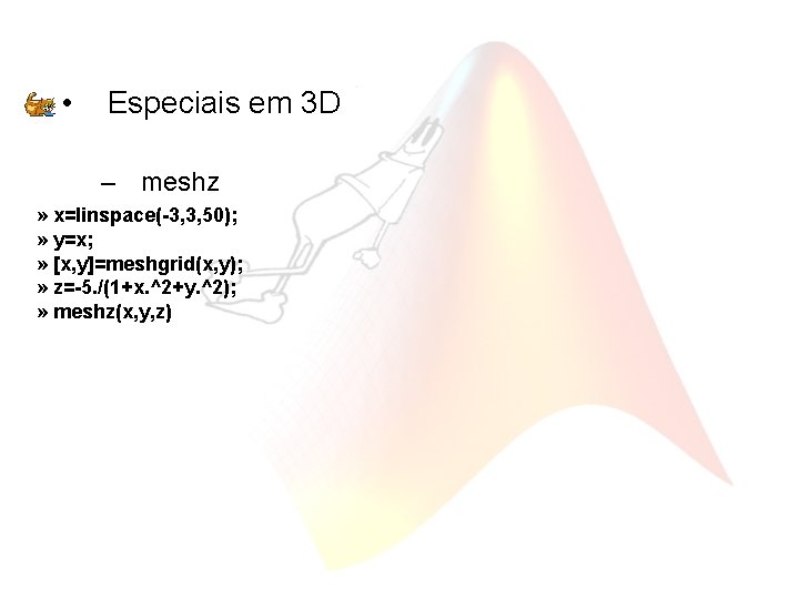  • Especiais em 3 D – meshz » x=linspace(-3, 3, 50); » y=x;