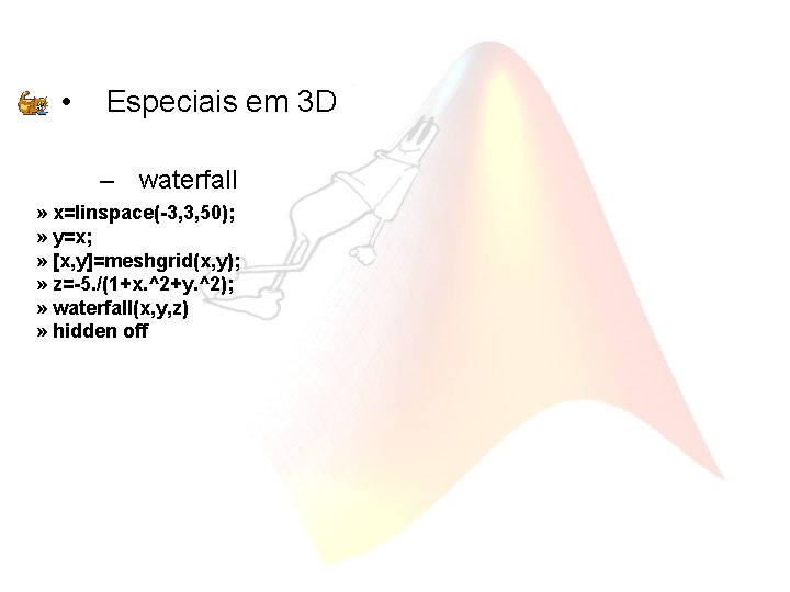  • Especiais em 3 D – waterfall » x=linspace(-3, 3, 50); » y=x;
