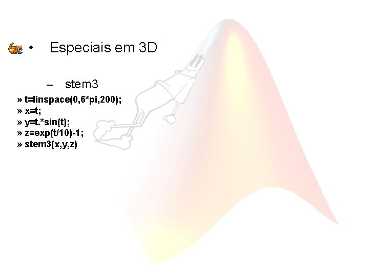  • Especiais em 3 D – stem 3 » t=linspace(0, 6*pi, 200); »