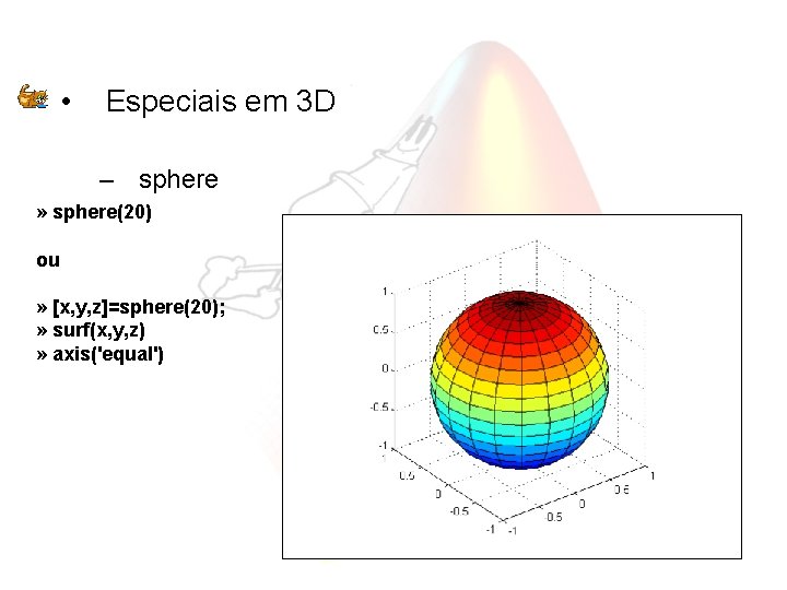  • Especiais em 3 D – sphere » sphere(20) ou » [x, y,