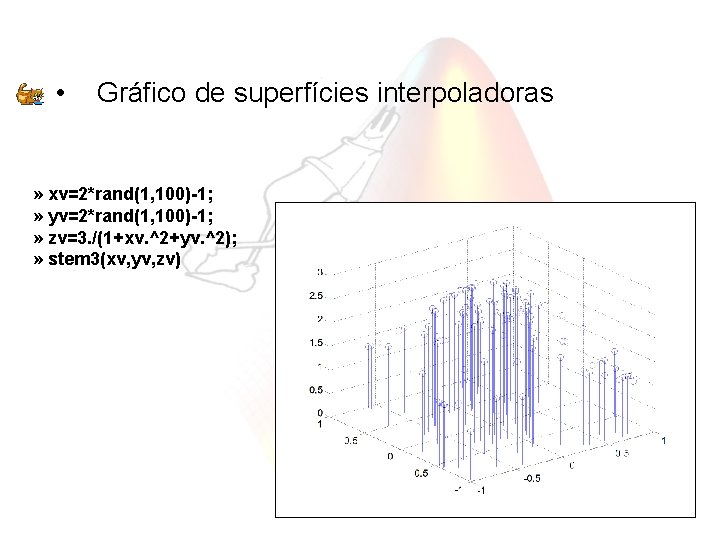  • Gráfico de superfícies interpoladoras » xv=2*rand(1, 100)-1; » yv=2*rand(1, 100)-1; » zv=3.