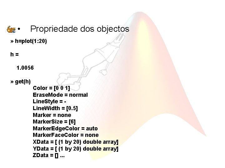  • Propriedade dos objectos » h=plot(1: 20) h= 1. 0056 » get(h) Color