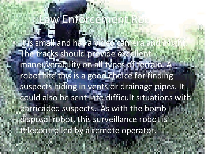 Law Enforcement Robots • It is small and has a video camera and a