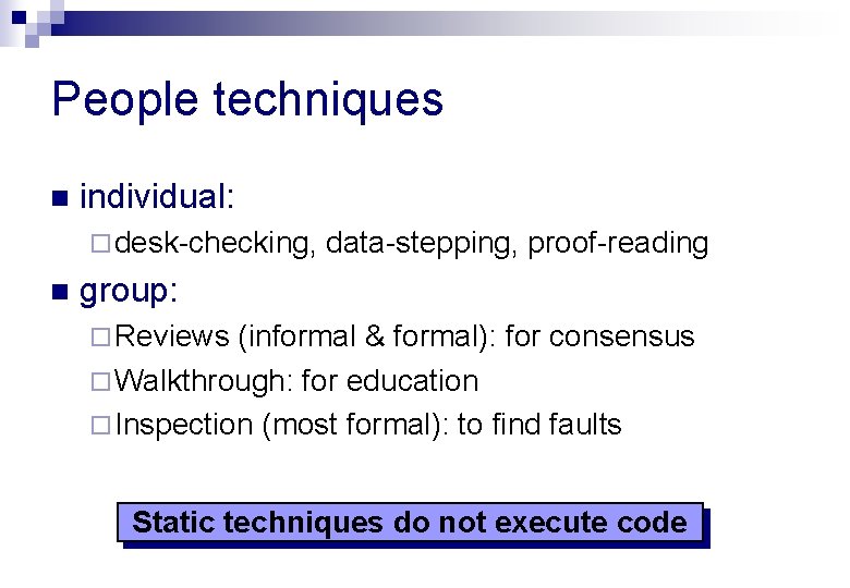 People techniques n individual: ¨ desk-checking, n data-stepping, proof-reading group: ¨ Reviews (informal &