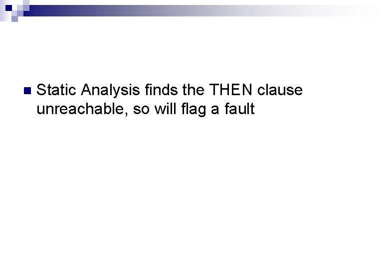 n Static Analysis finds the THEN clause unreachable, so will flag a fault 