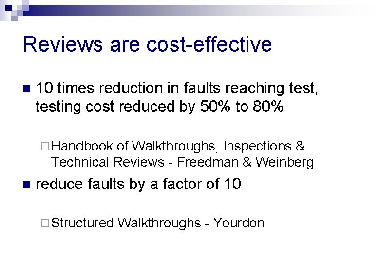 Reviews are cost-effective n 10 times reduction in faults reaching test, testing cost reduced