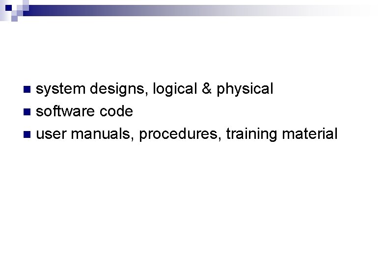 system designs, logical & physical n software code n user manuals, procedures, training material