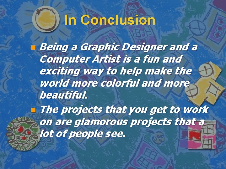 In Conclusion Being a Graphic Designer and a Computer Artist is a fun and