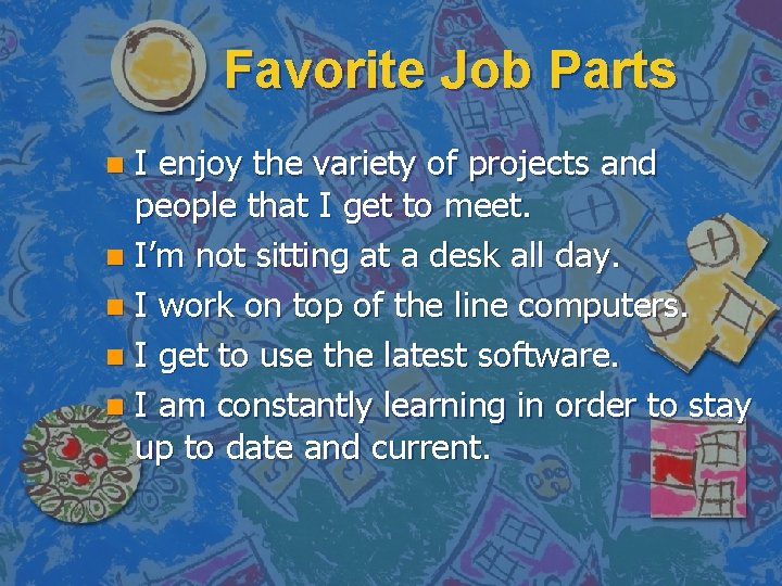 Favorite Job Parts I enjoy the variety of projects and people that I get